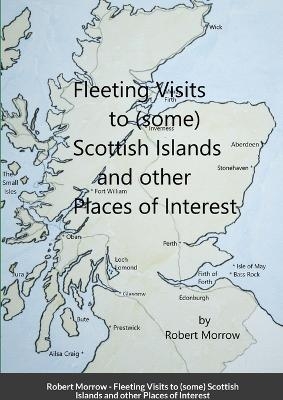 Fleeting Visits to (some) Scottish Islands and other Places of Interest - Robert Morrow