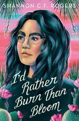I'd Rather Burn Than Bloom - Shannon C. F. Rogers