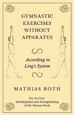 Gymnastic Exercises Without Apparatus - According to Ling's System - For the Due Development and Strengthening of the Human Body