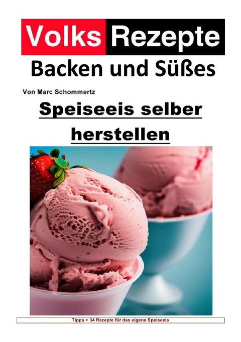Volksrezepte Backen und S&uuml;&szlig;es / Volksrezepte Backen und S&uuml;&szlig;es - Speiseeis selber herstellen - Marc Schommertz