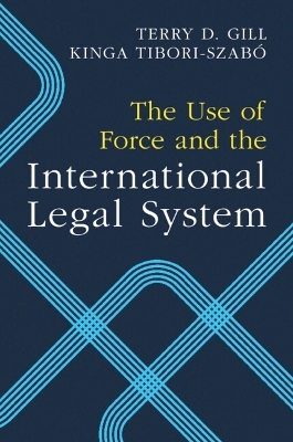 The Use of Force and the International Legal System - Terry D. Gill, Kinga Tibori-Szab&oacute;