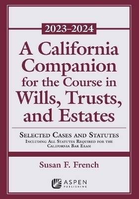 A California Companion for the Course in Wills, Trusts, and Estates, 2023-2024 - Susan Fletcher French