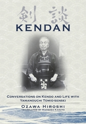 Kendan - Conversations on Kendo and Life with Yamanouchi Tomio-sensei - Hiroshi Ozawa