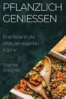 Pflanzlich Genie&szlig;en - Sophie Wagner