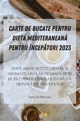 Carte de Bucate Pentru Dieta MediteraneanĂ Pentru &Icirc;ncepĂtori 2023 -  Valentin Diaconu
