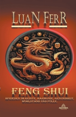 Feng Shui - Spiritueller Frieden, Harmonie, Gesundheit, Wohlstand und F&uuml;lle. - Luan Ferr