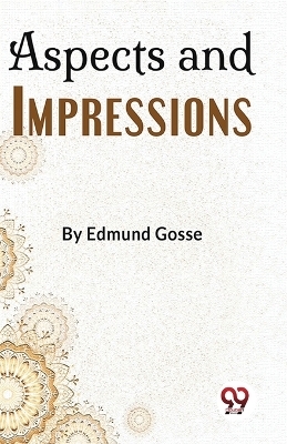 Aspects and Impressions - Edmund Gosse