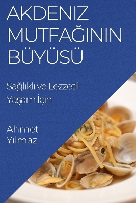 Akdeniz Mutfağının B&uuml;y&uuml;s&uuml; - Ahmet Yılmaz