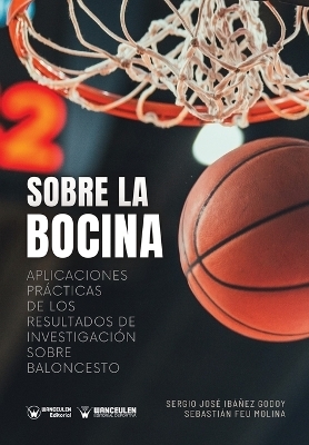 Sobre la bocina. Aplicaciones pr&aacute;cticas de los resultados de investigaci&oacute;n sobre baloncesto - Sebasti&aacute;n Feu Molina, Sergio Jos&eacute; Ib&aacute;&ntilde;ez Godoy