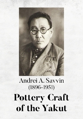 Pottery Craft of the Yakut - Richard L. Bland, Irina S. Zhushchikhovskaya, Natalia K. Danilova, Andrei A. Savvin