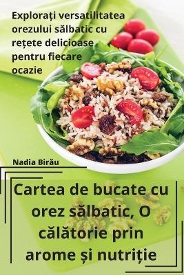 Cartea de bucate cu orez sălbatic, O călătorie prin arome și nutriție -  Nadia Birău