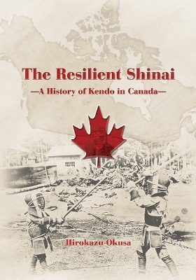 The Resilient Shinai - A History of Kendo in Canada - Hirokazu Okusa