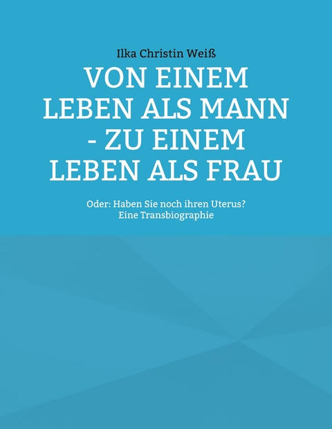 Von einem Leben als Mann - zu einem Leben als Frau - Ilka Christin Wei&szlig;