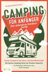 CAMPING F&Uuml;R ANF&Auml;NGER - Der ultimative Outdoor-Guide: Clever Campen in der Natur mit dem Wohnmobil: Die besten Camping-Hacks der Outdoor-Experten - In einfachen Schritten zum Profi-Camper - Andrew Bramstone