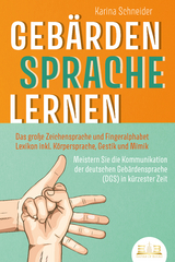 GEB&Auml;RDENSPRACHE LERNEN: Das gro&szlig;e Zeichensprache und Fingeralphabet Lexikon inkl. K&ouml;rpersprache, Gestik und Mimik. Meistern Sie die Kommunikation der deutschen Geb&auml;rdensprache (DGS) in k&uuml;rzester Zeit - Karina Schneider