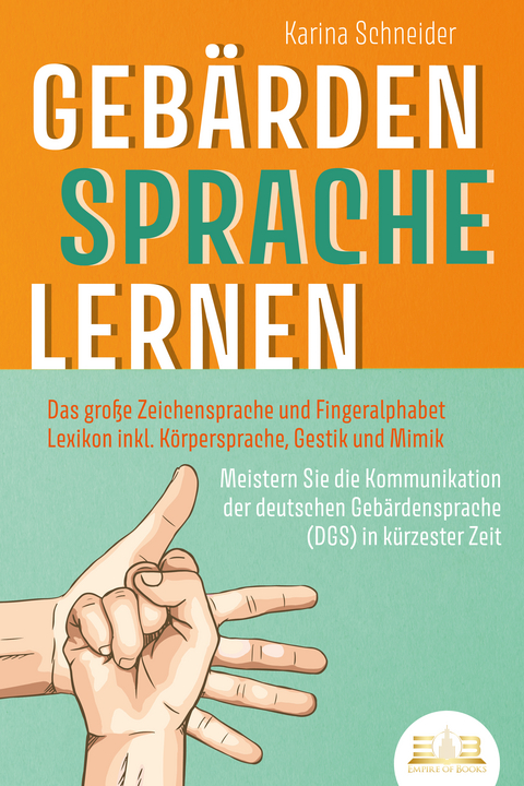 GEB&Auml;RDENSPRACHE LERNEN: Das gro&szlig;e Zeichensprache und Fingeralphabet Lexikon inkl. K&ouml;rpersprache, Gestik und Mimik. Meistern Sie die Kommunikation der deutschen Geb&auml;rdensprache (DGS) in k&uuml;rzester Zeit - Karina Schneider