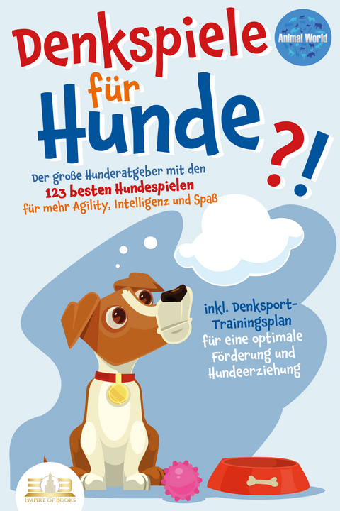 DENKSPIELE F&Uuml;R HUNDE: Der gro&szlig;e Hunderatgeber mit den 123 besten Hundespielen f&uuml;r mehr Agility, Intelligenz und Spa&szlig; - inkl. Denksport-Trainingsplan f&uuml;r eine optimale F&ouml;rderung und Hundeerziehung - Animal World