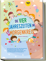 Die vier Jahreszeiten im Morgenkreis: Die sch&ouml;nsten Ideen f&uuml;r den Morgenkreis im Einklang mit der Natur f&uuml;r eine spielerische F&ouml;rderung der Sozial- und Sprachkompetenz im Kindergarten - Kathrin Feldmann