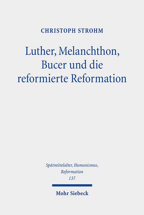 Luther, Melanchthon, Bucer und die reformierte Reformation - Christoph Strohm