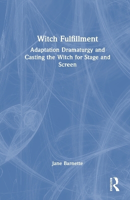 Witch Fulfillment: Adaptation Dramaturgy and Casting the Witch for Stage and Screen