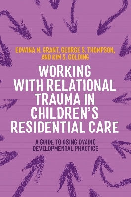 Working with Relational Trauma in Children's Residential Care - Kim S. Golding, George Thompson, Edwina Grant