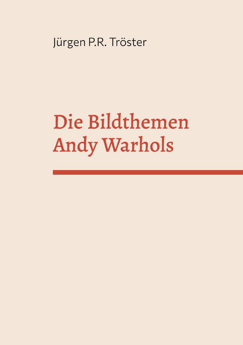 Die Bildthemen Andy Warhols - J&uuml;rgen P.R. Tr&ouml;ster