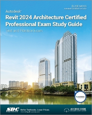 Autodesk Revit 2024 Architecture Certified Professional Exam Study Guide - Elise Moss
