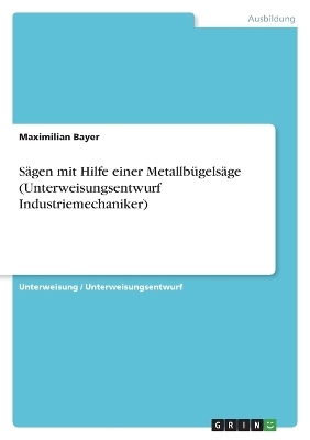 S&Atilde;&curren;gen mit Hilfe einer Metallb&Atilde;&frac14;gels&Atilde;&curren;ge (Unterweisungsentwurf Industriemechaniker) - Maximilian Bayer