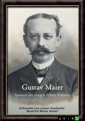 Gustav Maier. Sponsor des jungen Albert Einstein - Beatrice Maier Anner