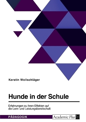 Hunde in der Schule. Erfahrungen zu ihren Effekten auf die Lern- und Leistungsbereitschaft - Kerstin Wollschl&Atilde;&curren;ger