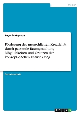 F&ouml;rderung der menschlichen Kreativit&auml;t durch passende Raumgestaltung. M&ouml;glichkeiten und Grenzen der konzeptionellen Entwicklung - Eugenie Geyman