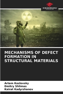 Mechanisms of Defect Formation in Structural Materials - Artem Kozlovsky, Dmitry Shlimas, Kairat Kadyrzhanov