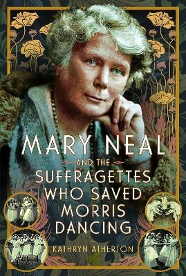 Mary Neal and the Suffragettes Who Saved Morris Dancing - Kathryn Atherton