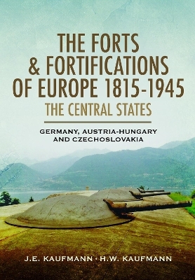 The Forts and Fortifications of Europe, 1815&ndash;1945: The Central States - J E Kaufmann, H W Kaufmann