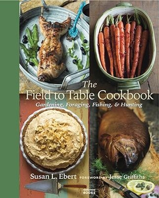 The Field to Table Cookbook - Susan Ebert