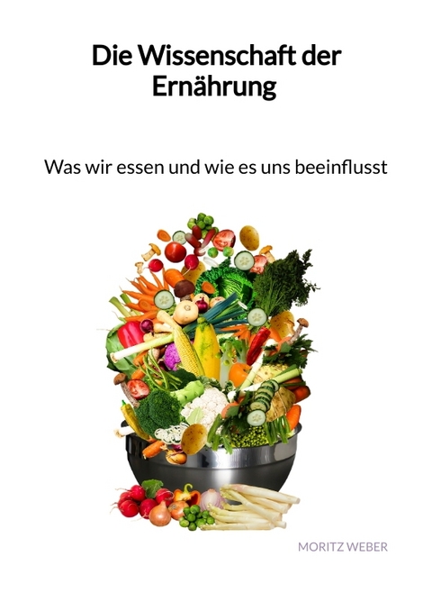 Die Wissenschaft der Ern&auml;hrung - Was wir essen und wie es uns beeinflusst - Moritz Weber