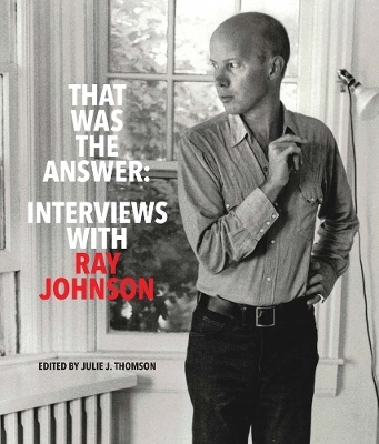 That Was the Answer: Interviews with Ray Johnson - Julie J. Thomson