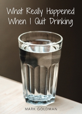 What Really Happened When I Quit Drinking - Mark Goldman