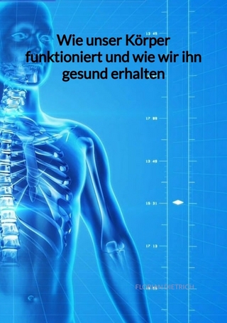 Wie unser Körper funktioniert und wie wir ihn gesund erhalten