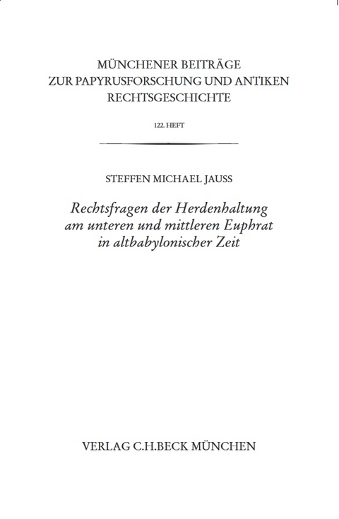 Münchener Beiträge zur Papyrusforschung und antiken Rechtsgeschichte / Münchener Beiträge zur Papyrusforschung Heft 122: Rechtsfragen der Herdenhaltung am unteren und mittleren Euphrat in altbabylonischer Zeit - Steffen M. Jauß