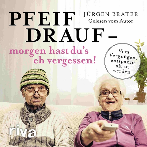 Pfeif drauf &ndash; morgen hast du's eh vergessen! - J&uuml;rgen Brater