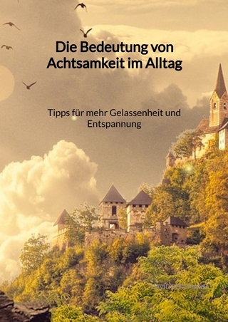Die Bedeutung von Achtsamkeit im Alltag - Tipps für mehr Gelassenheit und Entspannung