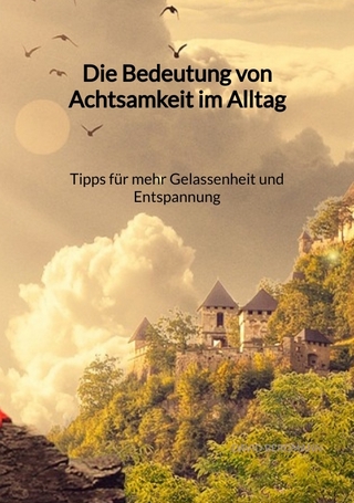 Die Bedeutung von Achtsamkeit im Alltag - Tipps für mehr Gelassenheit und Entspannung