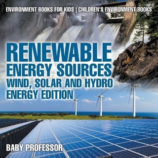 Renewable Energy Sources - Wind, Solar and Hydro Energy Edition Environment Books for Kids Children's Environment Books