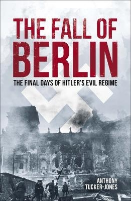 The fall of Berlin - Anthony Tucker-Jones