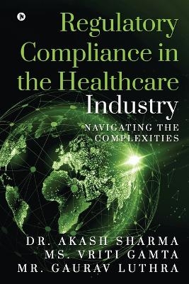 Regulatory Compliance in the Healthcare Industry -  MS Vriti Gamta,  Mr Gaurav Luthra,  Dr Akash Sharma
