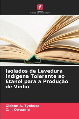 Isolados de Levedura Ind&iacute;gena Tolerante ao Etanol para a Produ&ccedil;&atilde;o de Vinho - Gideon A Tyokusa, C I Owuama