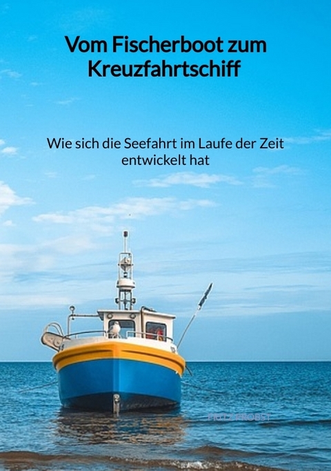 Vom Fischerboot zum Kreuzfahrtschiff - Wie sich die Seefahrt im Laufe der Zeit entwickelt hat - Fritz Probst