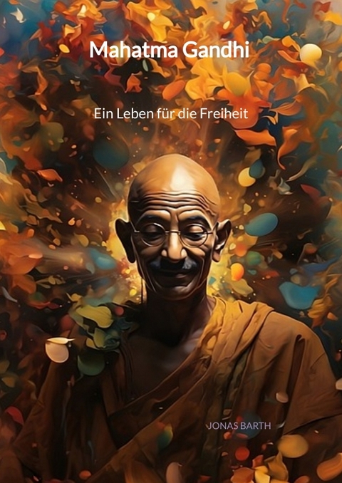 Mahatma Gandhi - Ein Leben f&uuml;r die Freiheit - Jonas Barth