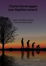Charles Darwin gegen Jean-Baptiste Lamarck - Leben und Werke zweier Evolutionstheoretiker - Lena Graf